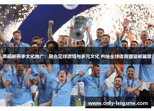 英超新赛季文化推广：融合足球激情与多元文化 共绘全球体育盛宴新篇章