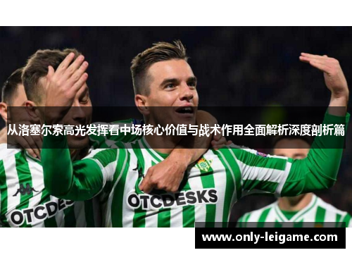 从洛塞尔索高光发挥看中场核心价值与战术作用全面解析深度剖析篇