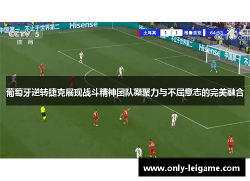 葡萄牙逆转捷克展现战斗精神团队凝聚力与不屈意志的完美融合