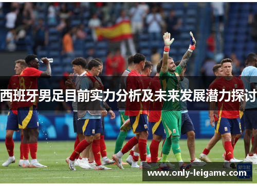 西班牙男足目前实力分析及未来发展潜力探讨