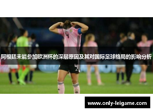 阿根廷未能参加欧洲杯的深层原因及其对国际足球格局的影响分析 阿根廷未能参加欧洲杯的深层原因及其对国际足球格局的影响分析