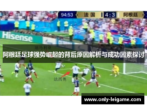 阿根廷足球强势崛起的背后原因解析与成功因素探讨 阿根廷足球强势崛起的背后原因解析与成功因素探讨