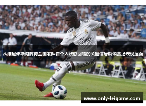 从维尼修斯对阵荷兰国家队看个人状态回暖的关键信号解读赛场表现层面 从维尼修斯对阵荷兰国家队看个人状态回暖的关键信号解读赛场表现层面