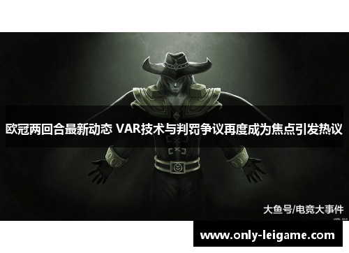 欧冠两回合最新动态 VAR技术与判罚争议再度成为焦点引发热议