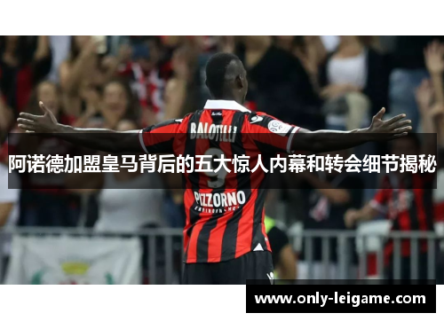 阿诺德加盟皇马背后的五大惊人内幕和转会细节揭秘