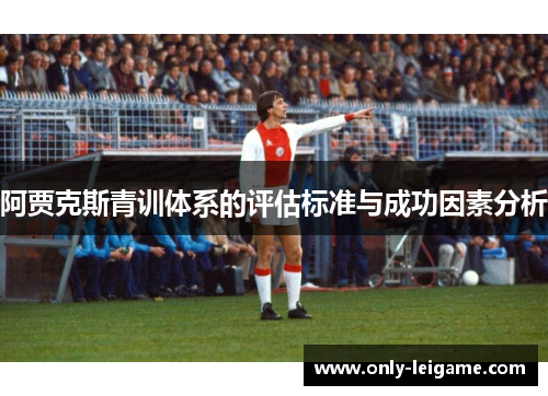 阿贾克斯青训体系的评估标准与成功因素分析 阿贾克斯青训体系的评估标准与成功因素分析