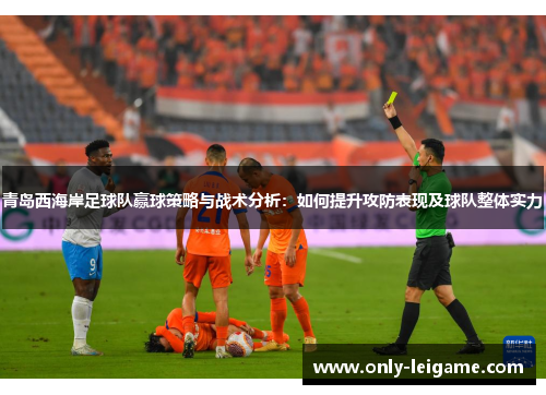 青岛西海岸足球队赢球策略与战术分析:如何提升攻防表现及球队整体实力 青岛西海岸足球队赢球策略与战术分析:如何提升攻防表现及球队整体实力