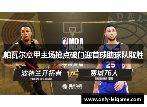 帕瓦尔意甲主场抢点破门迎首球助球队取胜