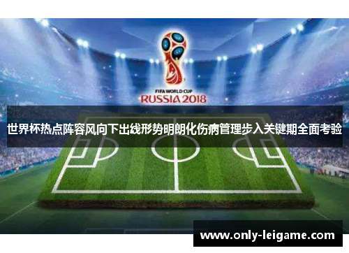 世界杯热点阵容风向下出线形势明朗化伤病管理步入关键期全面考验