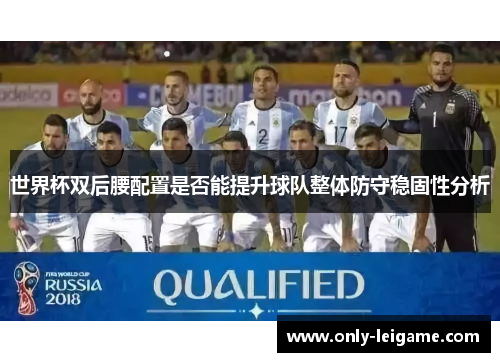 世界杯双后腰配置是否能提升球队整体防守稳固性分析 世界杯双后腰配置是否能提升球队整体防守稳固性分析