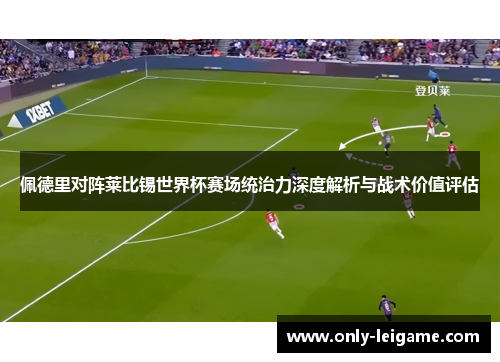 佩德里对阵莱比锡世界杯赛场统治力深度解析与战术价值评估