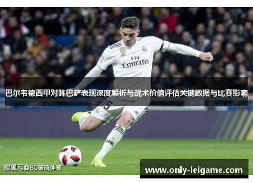 巴尔韦德西甲对阵巴萨表现深度解析与战术价值评估关键数据与比赛影响 巴尔韦德西甲对阵巴萨表现深度解析与战术价值评估关键数据与比赛影响